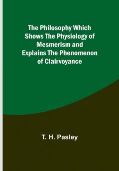 The Philosophy Which Shows the Physiology of Mesmerism and Explains the Phenomenon of Clairvoyance