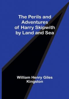 The Perils and Adventures of Harry Skipwith by Land and Sea