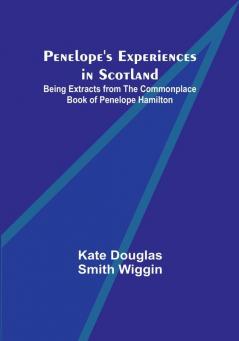 Penelope's Experiences in Scotland; Being Extracts from the Commonplace Book of Penelope Hamilton