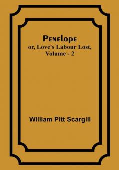 Penelope: or Love's Labour Lost Vol. 2