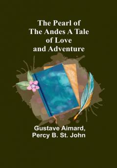 The Pearl of the Andes A Tale of Love and Adventure