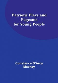 Patriotic Plays and Pageants for Young People