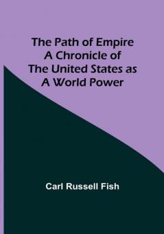 The Path of Empire A Chronicle of the United States as a World Power