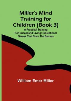 Miller's Mind training for children (Book 3); A practical training for successful living; Educational games that train the senses