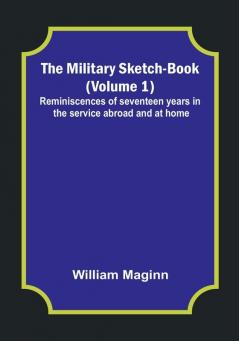 The Military Sketch-Book Volume 1| Reminiscences of seventeen years in the service abroad and at home