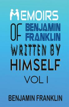 Memoirs of Benjamin Franklin; Written by Himself Vol I