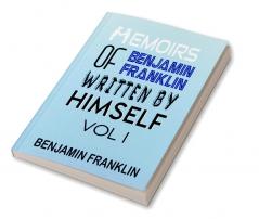 Memoirs of Benjamin Franklin; Written by Himself Vol I