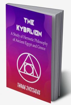 The Kybalion : A Study of Hermetic Philosophy of Ancient Egypt and Greece