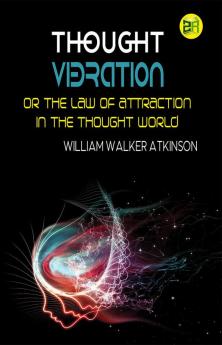 Thought Vibration or the Law of Attraction in the Thought World