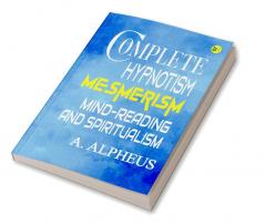 Complete Hypnotism: Mesmerism Mind-Reading and Spiritualism