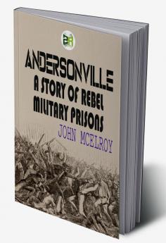 Andersonville: A Story of Rebel Military Prisons