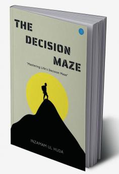 The Decision Maze: A Guide to Navigating Life's Complex Choices