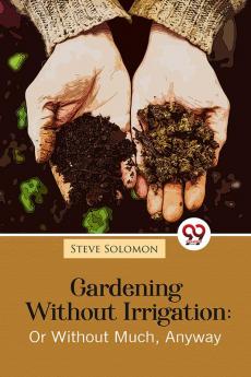 Gardening Without Irrigation: Or Without Much Anyway