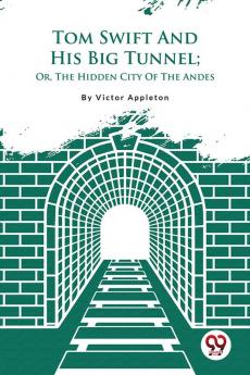 Tom Swift And His Big Tunnel; Or The Hidden City Of The Andes