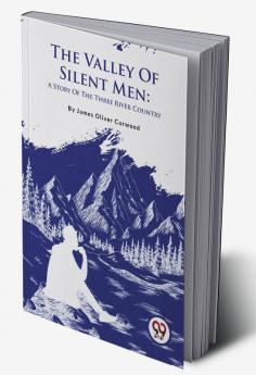 The Valley Of Silent Men: A Story Of The Three River Country