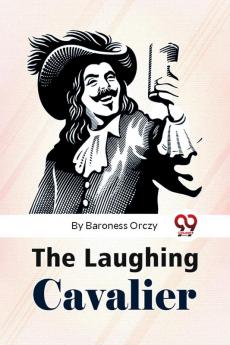 The Laughing Cavalier : The Story Of The Ancestor Of The Scarlet Pimpernel