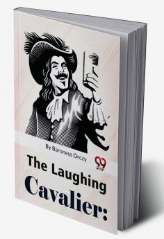 The Laughing Cavalier : The Story Of The Ancestor Of The Scarlet Pimpernel