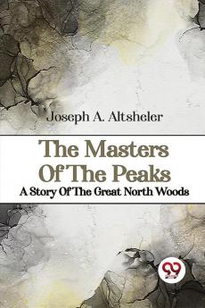 The Masters Of The Peaks A Story Of The Great North Woods