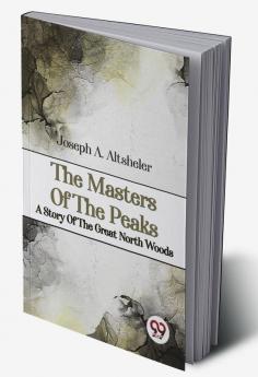 The Masters Of The Peaks A Story Of The Great North Woods