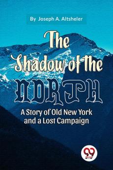 The Shadow Of The North A Story Of Old New York And A Lost Campaign