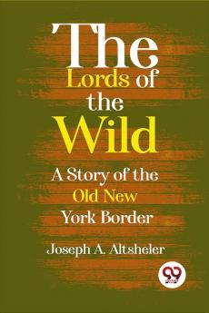 The Lords Of The Wild  A Story Of The Old New York Border