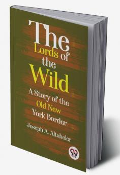 The Lords Of The Wild  A Story Of The Old New York Border