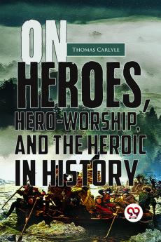 On Heroes Hero-Worship And The Heroic In History