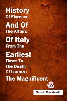 History Of Florence And Of The Affairs Of Italy From The Earliest Times To The Death Of Lorenzo The Magnificent