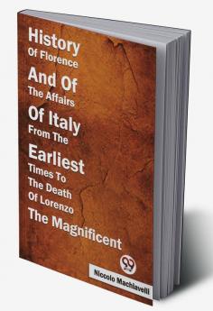 History Of Florence And Of The Affairs Of Italy From The Earliest Times To The Death Of Lorenzo The Magnificent