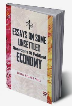 Essays On Some Unsettled Questions Of Political Economy