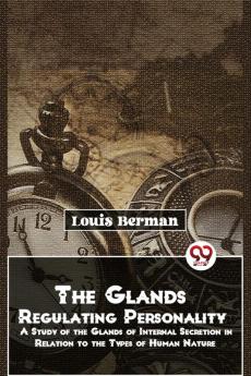 The Glands Regulating Personality A Study Of The Glands Of Internal Secretion In Relation To The Types Of Human Nature