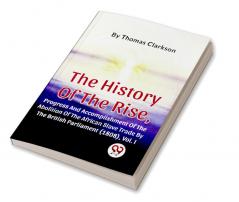 The History Of The Rise Progress And Accomplishment Of The Abolition Of The African Slave Trade By The British Parliament (1808) Vol.1