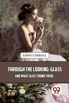 Through The Looking-Glass And What Alice Found There