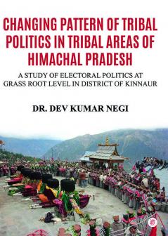 Changing Pattern Of Tribal Politics In Tribal Areas Of Himachal Pradesh: A Study Of Electoral Politics At Grass Root Level In District Of Kinnaur