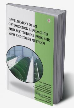 DEVELOPMENT OF AN OPTIMIZATION APPROACH TO FIND BEST TURBINE USING AHP WPM AND TOPSIS METHODS