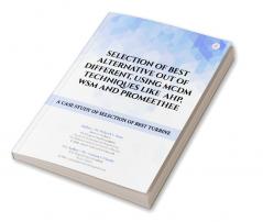 SELECTION OF BEST ALTERNATIVE OUT OF DIFFERENT USING MCDM TECHNIQUES LIKE AHP WSM AND PROMEETHEE: A CASE STUDY OF SELECTION OF BEST TURBINE