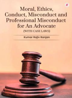 Moral Ethics Conduct Misconduct And Professional Misconduct For An Advocate (With Case Laws)