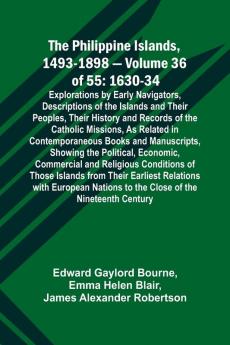 The Philippine Islands 1493-1898 - Volume 36 of 55 1630-34 Explorations by Early Navigators Descriptions of the Islands and Their Peoples Their History and Records of the Catholic Missions As Related in Contemporaneous Books and Manuscripts Showing t