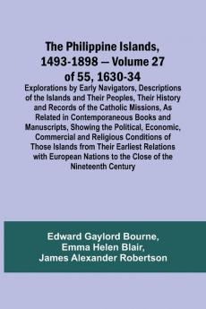 The Philippine Islands 1493-1898 - Volume 27 of 55 1630-34 Explorations by Early Navigators Descriptions of the Islands and Their Peoples Their History and Records of the Catholic Missions As Related in Contemporaneous Books and Manuscripts Showing t