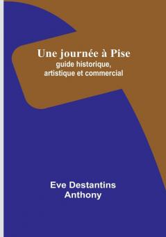 Une journee a Pise: guide historique artistique et commercial