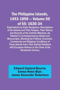 The Philippine Islands 1493-1898 - Volume 50 of 55 1630-34 Explorations by Early Navigators Descriptions of the Islands and Their Peoples Their History and Records of the Catholic Missions As Related in Contemporaneous Books and Manuscripts Showing t