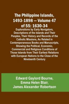 The Philippine Islands 1493-1898 - Volume 47 of 55 1630-34 Explorations by Early Navigators Descriptions of the Islands and Their Peoples Their History and Records of the Catholic Missions As Related in Contemporaneous Books and Manuscripts Showing t