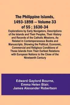 The Philippine Islands 1493-1898 - Volume 33 of 55 ; 1630-34 ; Explorations by Early Navigators Descriptions of the Islands and Their Peoples Their History and Records of the Catholic Missions As Related in Contemporaneous Books and Manuscripts Showi