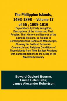 The Philippine Islands 1493-1898 - Volume 17 of 55 ; 1609-1616 ; Explorations by Early Navigators Descriptions of the Islands and Their Peoples Their History and Records of the Catholic Missions as Related in Contemporaneous Books and Manuscripts Sho