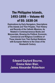 The Philippine Islands 1493-1898 - Volume 40 of 55 1630-34 Explorations by Early Navigators Descriptions of the Islands and Their Peoples Their History and Records of the Catholic Missions As Related in Contemporaneous Books and Manuscripts Showing t