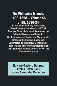 The Philippine Islands 1493-1898 - Volume 46 of 55 1630-34 Explorations by Early Navigators Descriptions of the Islands and Their Peoples Their History and Records of the Catholic Missions As Related in Contemporaneous Books and Manuscripts Showing t