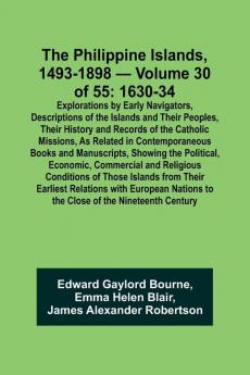 The Philippine Islands 1493-1898 - Volume 30 of 55 1630-34 Explorations by Early Navigators Descriptions of the Islands and Their Peoples Their History and Records of the Catholic Missions As Related in Contemporaneous Books and Manuscripts Showing t