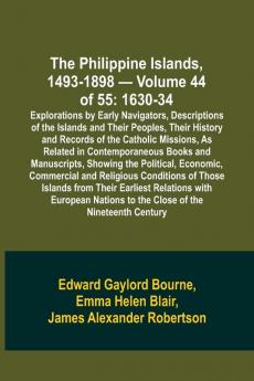 The Philippine Islands 1493-1898 - Volume 44 of 55 1630-34 Explorations by Early Navigators Descriptions of the Islands and Their Peoples Their History and Records of the Catholic Missions As Related in Contemporaneous Books and Manuscripts Showing t