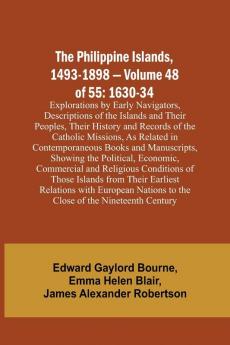 The Philippine Islands 1493-1898 - Volume 48 of 55 1630-34 Explorations by Early Navigators Descriptions of the Islands and Their Peoples Their History and Records of the Catholic Missions As Related in Contemporaneous Books and Manuscripts Showing t