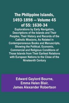 The Philippine Islands 1493-1898 - Volume 45 of 55 1630-34 Explorations by Early Navigators Descriptions of the Islands and Their Peoples Their History and Records of the Catholic Missions As Related in Contemporaneous Books and Manuscripts Showing t